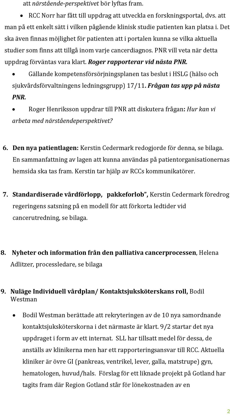 Roger rapporterar vid nästa PNR. Gällande kompetensförsörjningsplanen tas beslut i HSLG (hälso och sjukvårdsförvaltningens ledningsgrupp) 17/11. Frågan tas upp på nästa PNR.