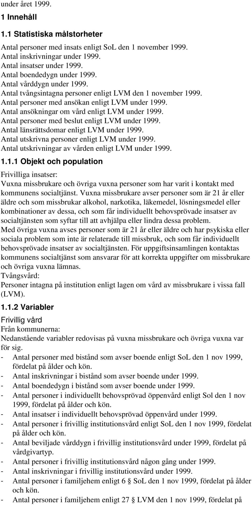 Antal ansökningar om vård enligt LVM under 1999. Antal personer med beslut enligt LVM under 1999. Antal länsrättsdomar enligt LVM under 1999. Antal utskrivna personer enligt LVM under 1999.