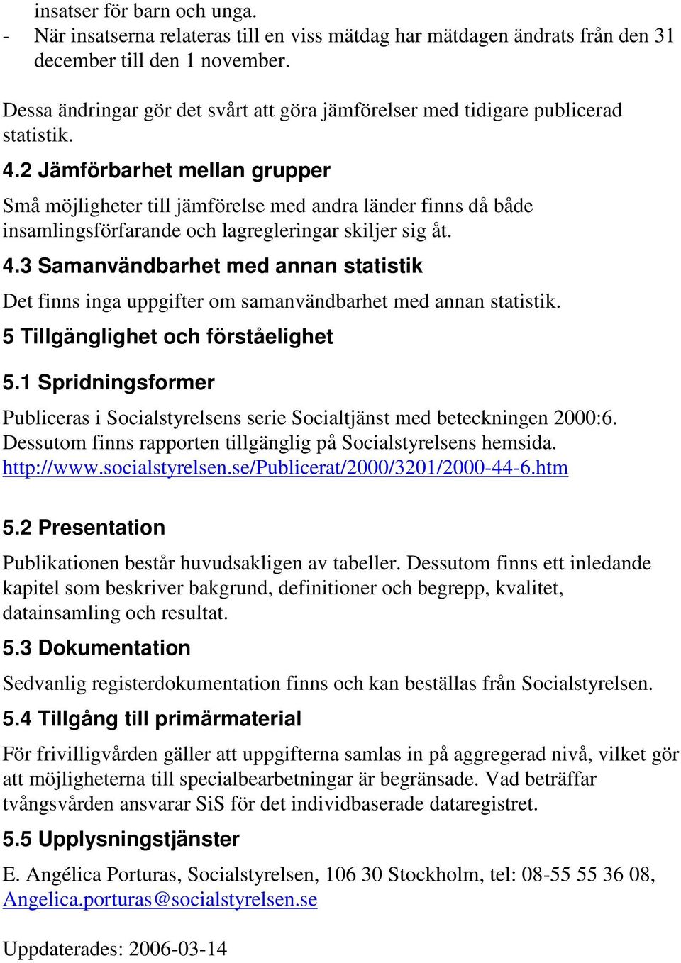 2 Jämförbarhet mellan grupper Små möjligheter till jämförelse med andra länder finns då både insamlingsförfarande och lagregleringar skiljer sig åt. 4.