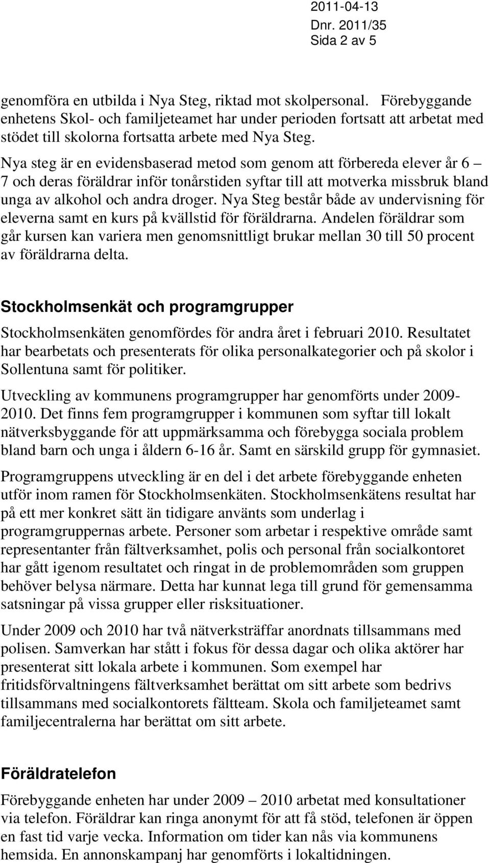 Nya steg är en evidensbaserad metod som genom att förbereda elever år 6 7 och deras föräldrar inför tonårstiden syftar till att motverka missbruk bland unga av alkohol och andra droger.