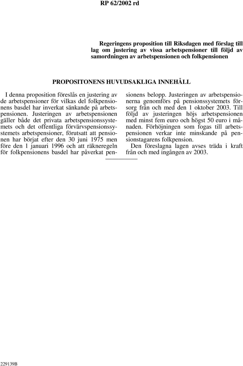 Justeringen av arbetspensionen gäller både det privata arbetspensionssystemets och det offentliga förvärvspensionssystemets arbetspensioner, förutsatt att pensionen har börjat efter den 30 juni 1975