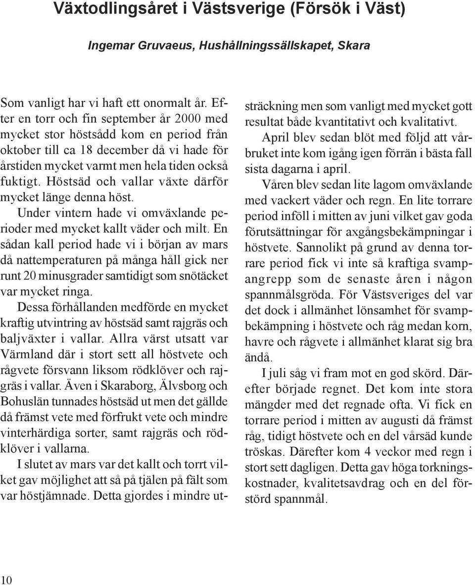 Höstsäd och vallar växte därför mycket länge denna höst. Under vintern hade vi omväxlande perioder med mycket kallt väder och milt.