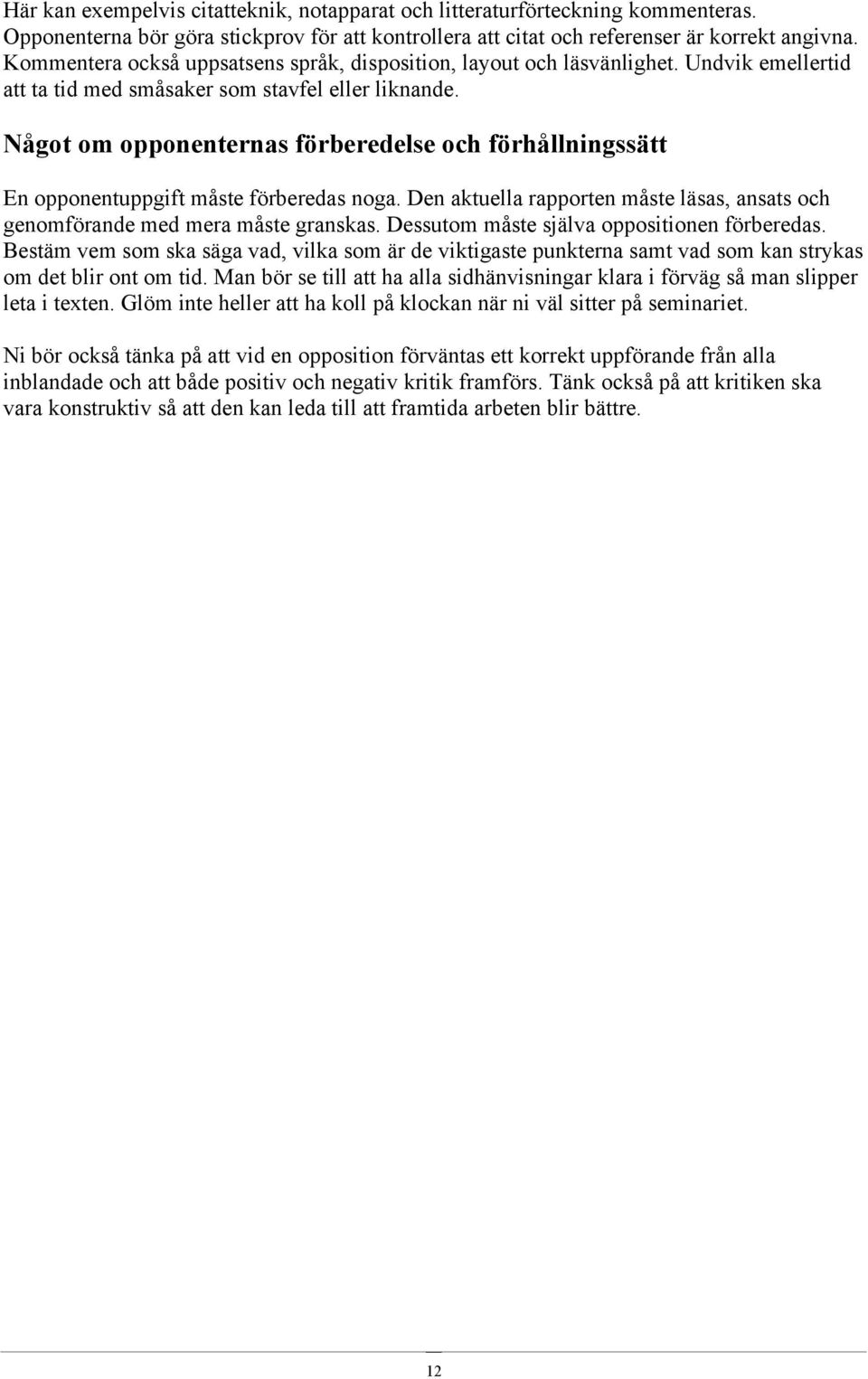 Något om opponenternas förberedelse och förhållningssätt En opponentuppgift måste förberedas noga. Den aktuella rapporten måste läsas, ansats och genomförande med mera måste granskas.