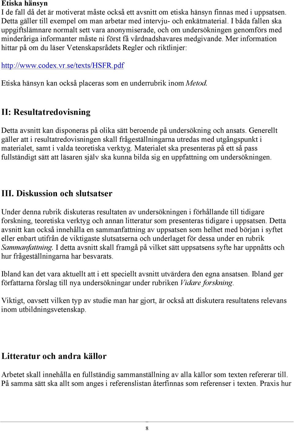 Mer information hittar på om du läser Vetenskapsrådets Regler och riktlinjer: http://www.codex.vr.se/texts/hsfr.pdf Etiska hänsyn kan också placeras som en underrubrik inom Metod.