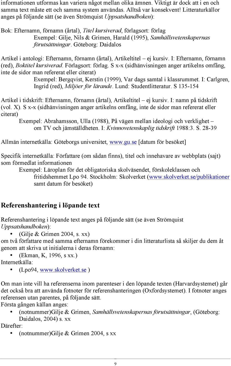 Samhällsvetenskapernas förutsättningar. Göteborg: Daidalos Artikel i antologi: Efternamn, förnamn (årtal), Artikeltitel ej kursiv. I: Efternamn, förnamn (red), Boktitel kursiverad. Förlagsort: förlag.