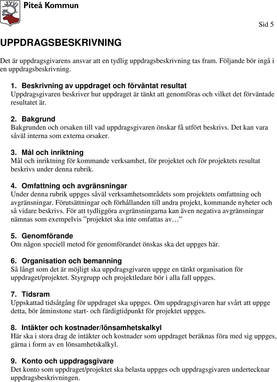 Bakgrund Bakgrunden och orsaken till vad uppdragsgivaren önskar få utfört beskrivs. Det kan vara såväl interna som externa orsaker. 3.