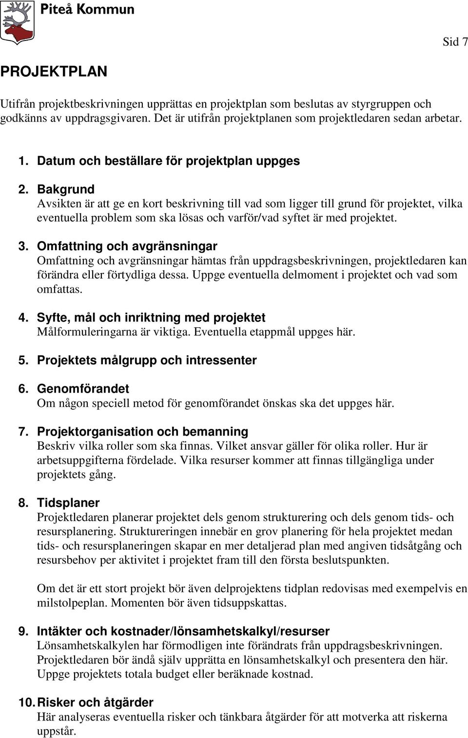 Bakgrund Avsikten är att ge en kort beskrivning till vad som ligger till grund för projektet, vilka eventuella problem som ska lösas och varför/vad syftet är med projektet. 3.