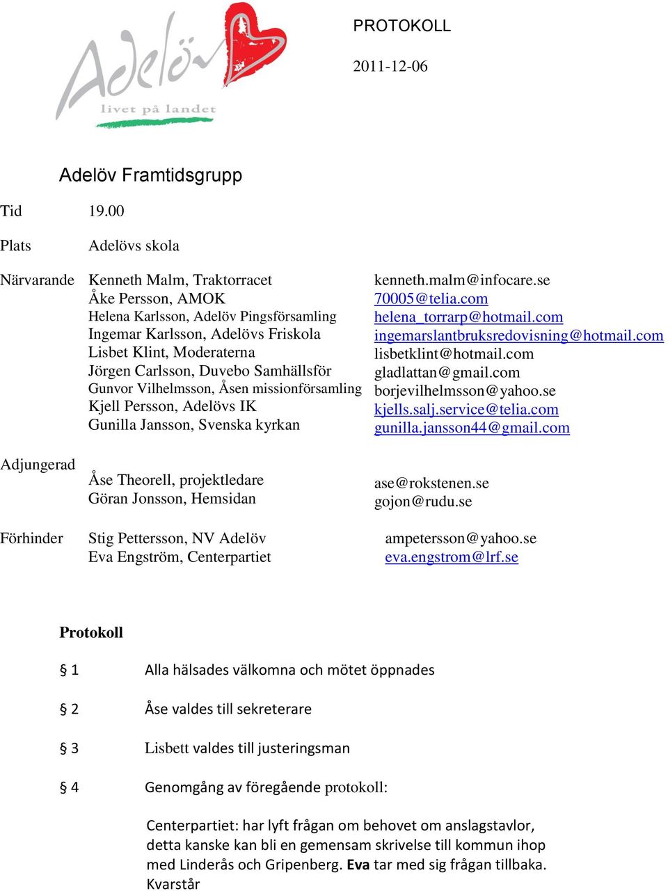 Moderaterna Jörgen Carlsson, Duvebo Samhällsför Gunvor Vilhelmsson, Åsen missionförsamling Kjell Persson, Adelövs IK Gunilla Jansson, Svenska kyrkan Åse Theorell, projektledare Göran Jonsson,