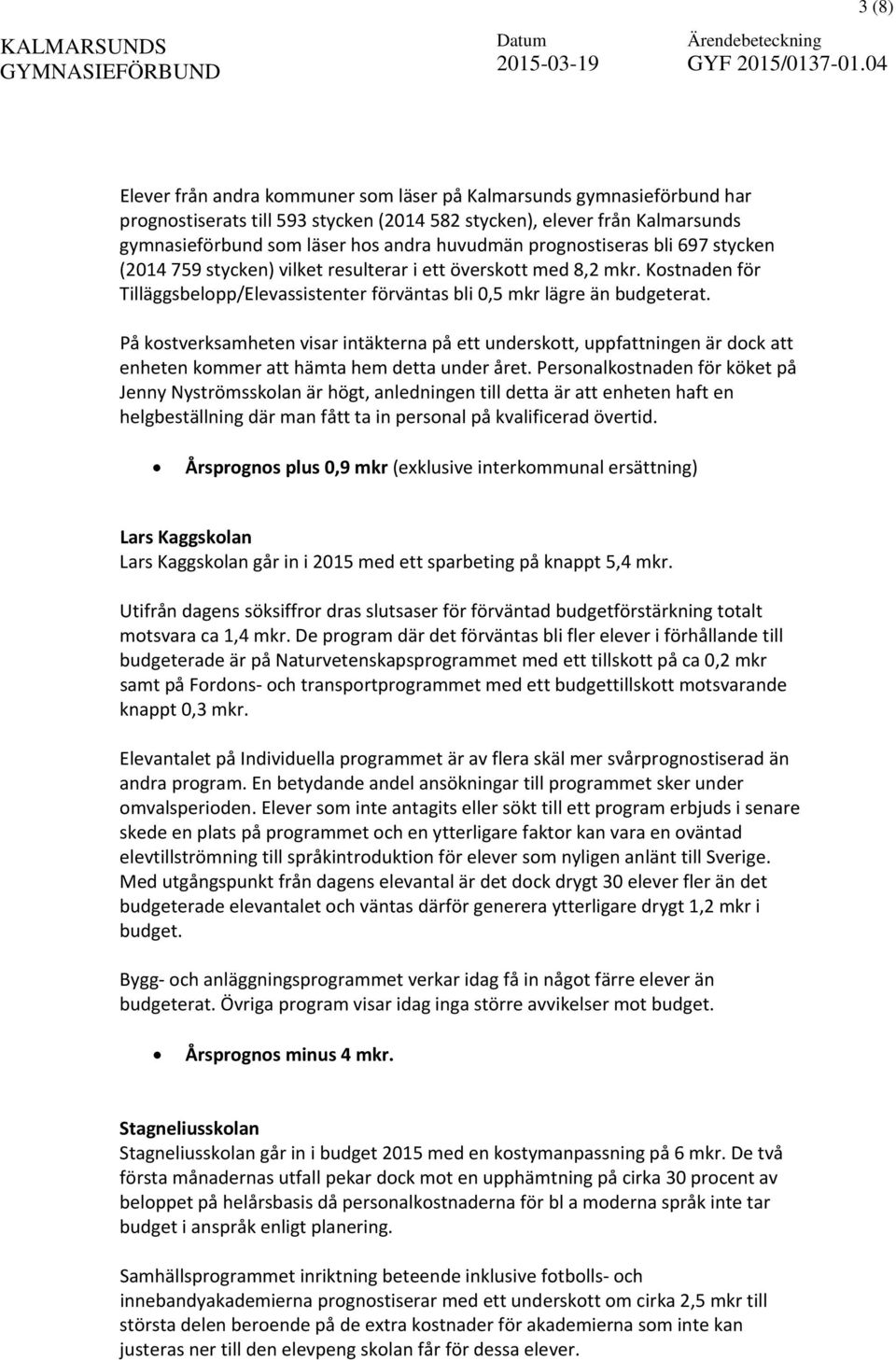 På kostverksamheten visar intäkterna på ett underskott, uppfattningen är dock att enheten kommer att hämta hem detta under året.