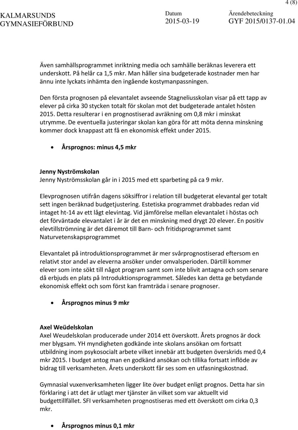 Den första prognosen på elevantalet avseende Stagneliusskolan visar på ett tapp av elever på cirka 30 stycken totalt för skolan mot det budgeterade antalet hösten 2015.