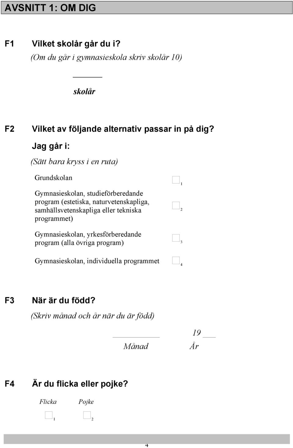 Jag går i: (Sätt bara kryss i en ruta) Grundskolan Gymnasieskolan, studieförberedande program (estetiska, naturvetenskapliga,