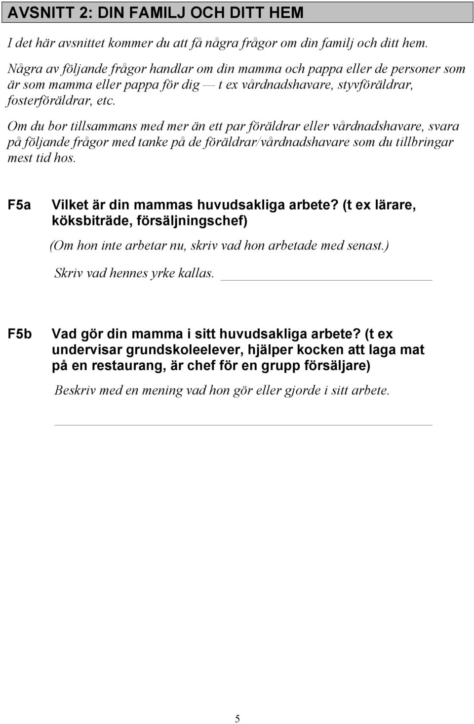 Om du bor tillsammans med mer än ett par föräldrar eller vårdnadshavare, svara på följande frågor med tanke på de föräldrar/vårdnadshavare som du tillbringar mest tid hos.