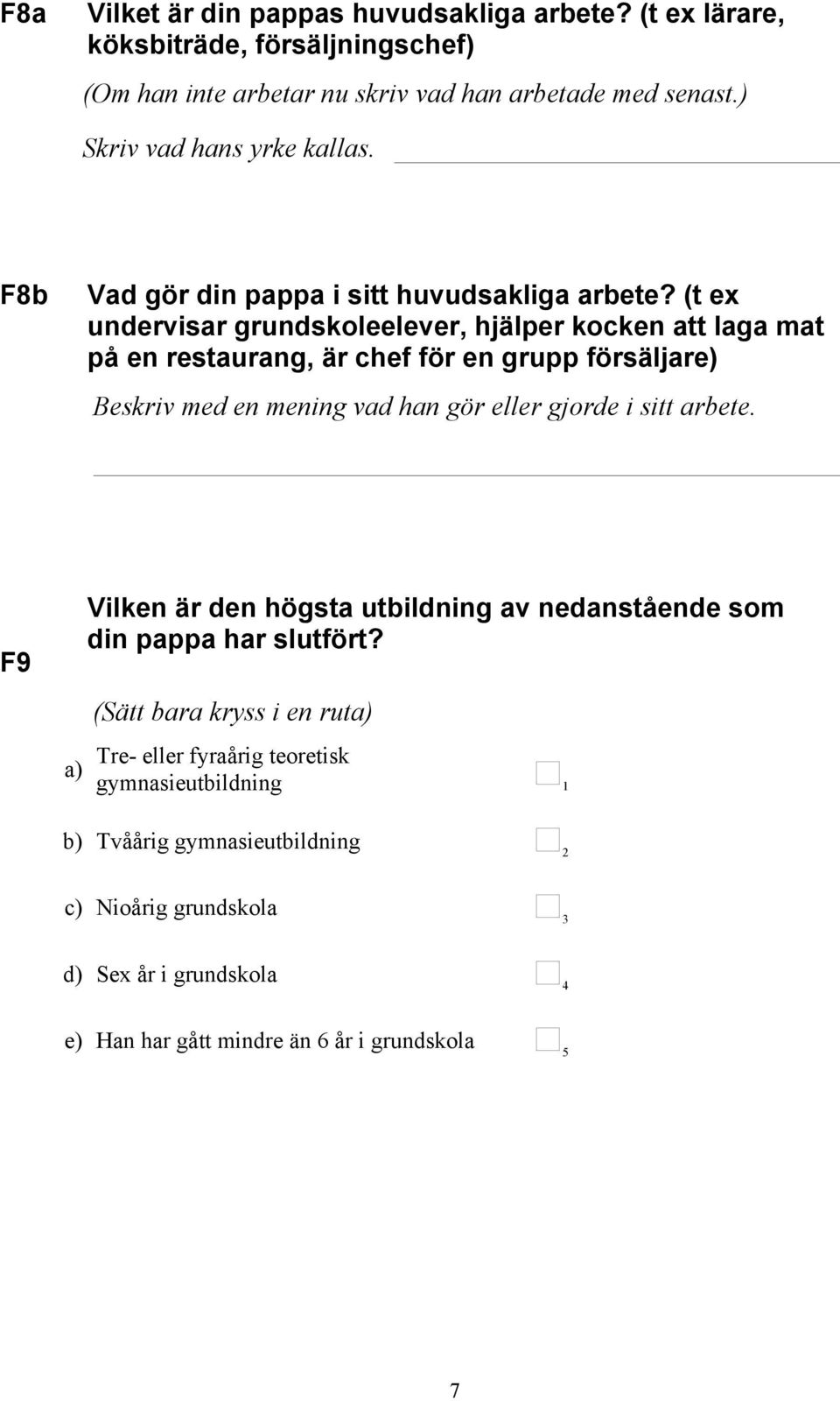 (t ex undervisar grundskoleelever, hjälper kocken att laga mat på en restaurang, är chef för en grupp försäljare) Beskriv med en mening vad han gör eller gjorde i sitt