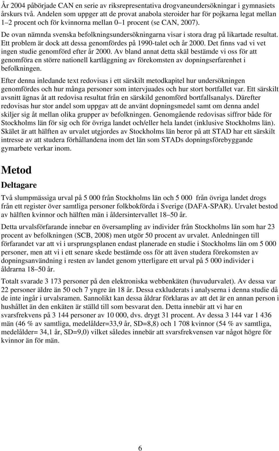 De ovan nämnda svenska befolkningsundersökningarna visar i stora drag på likartade resultat. Ett problem är dock att dessa genomfördes på 1990-talet och år 2000.