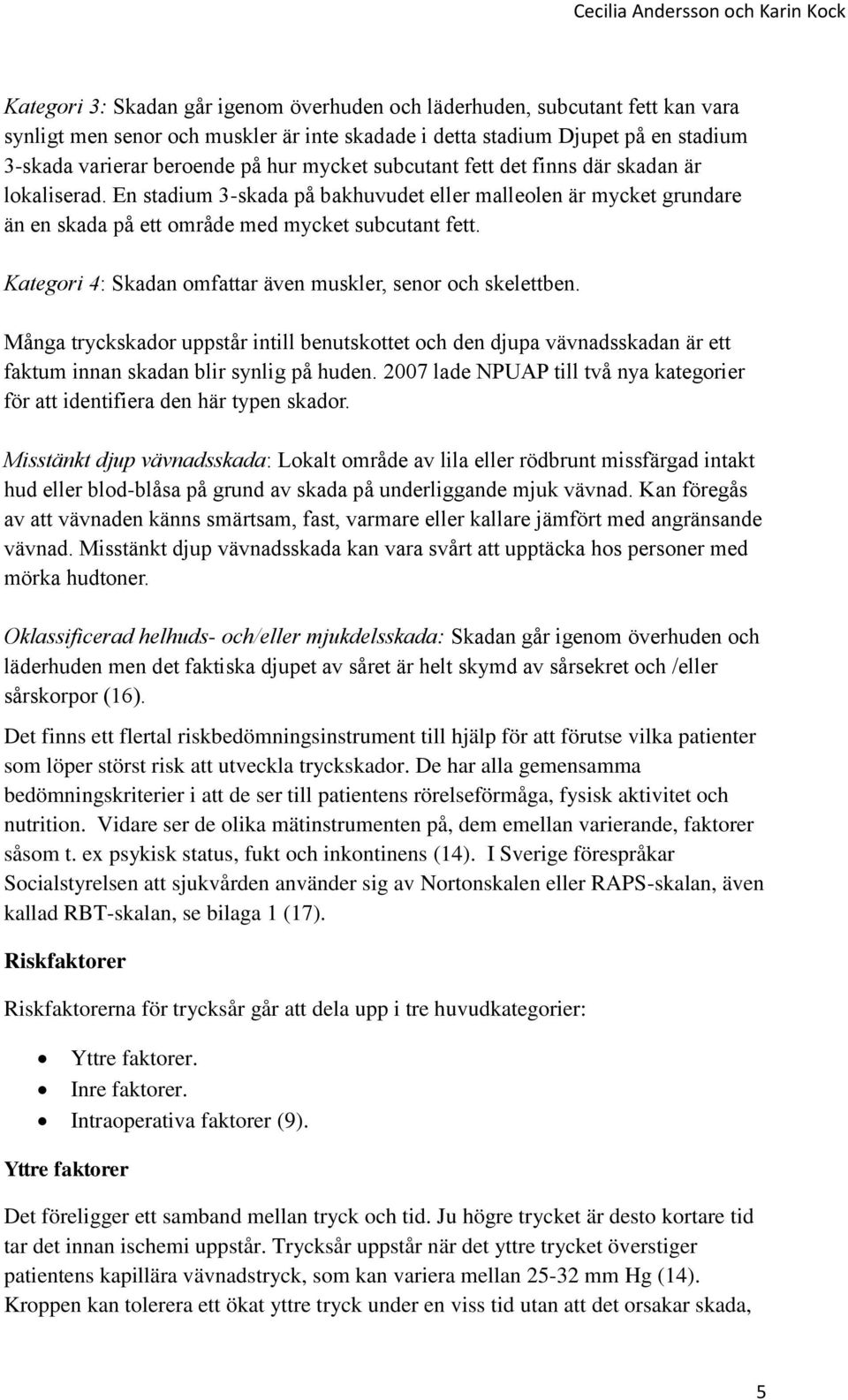 Kategori 4: Skadan omfattar även muskler, senor och skelettben. Många tryckskador uppstår intill benutskottet och den djupa vävnadsskadan är ett faktum innan skadan blir synlig på huden.