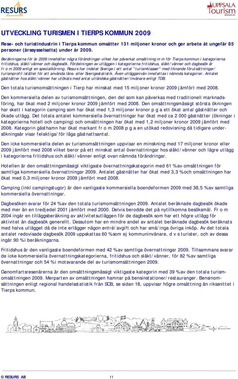 Fördelningen av utläggen i kategorierna fritidshus, släkt/vänner och dagbesök är fr o m 2009 enligt en specialkörning.