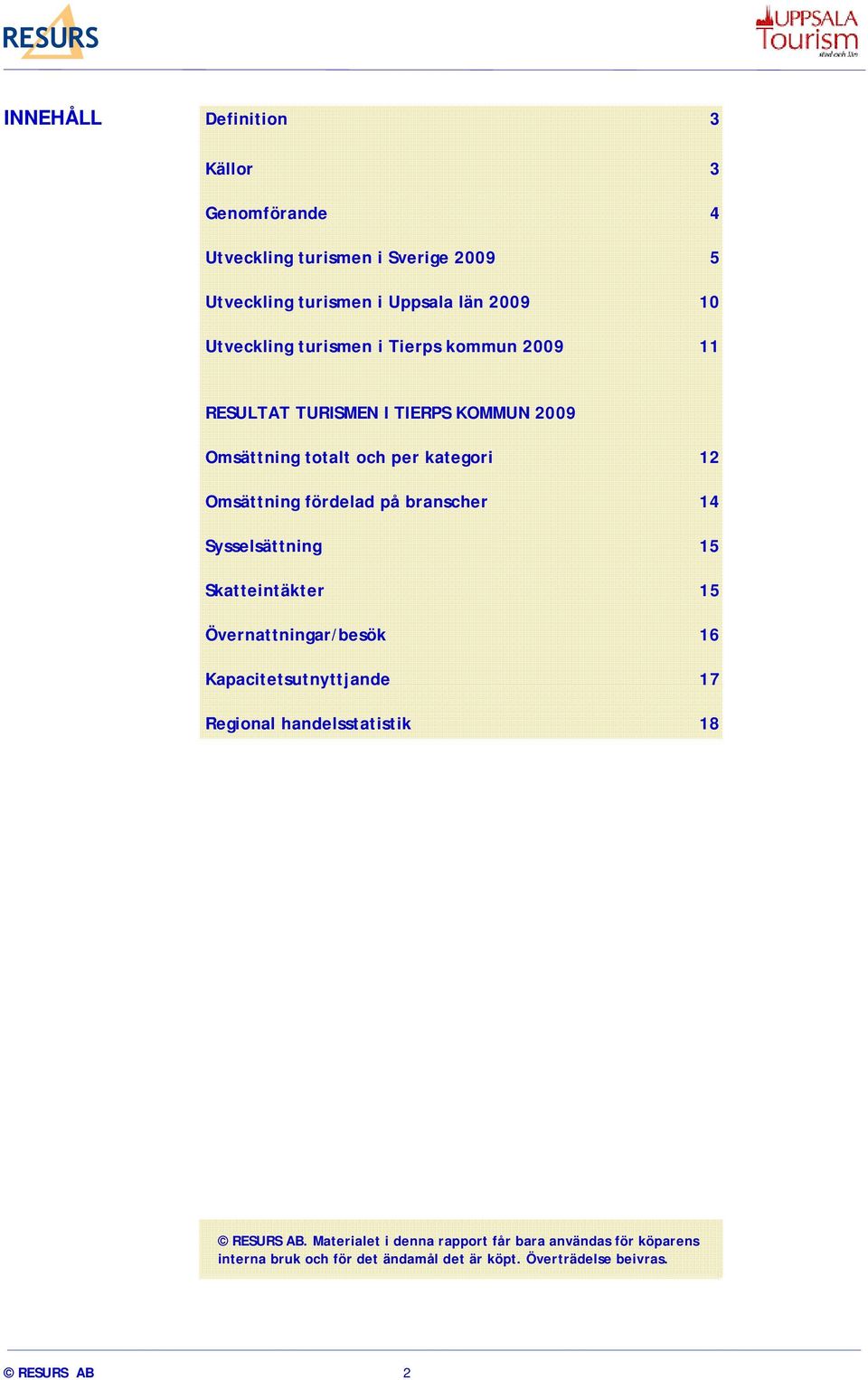 branscher 14 Sysselsättning 15 Skatteintäkter 15 Övernattningar/besök 16 Kapacitetsutnyttjande 17 Regional handelsstatistik 18 RESURS