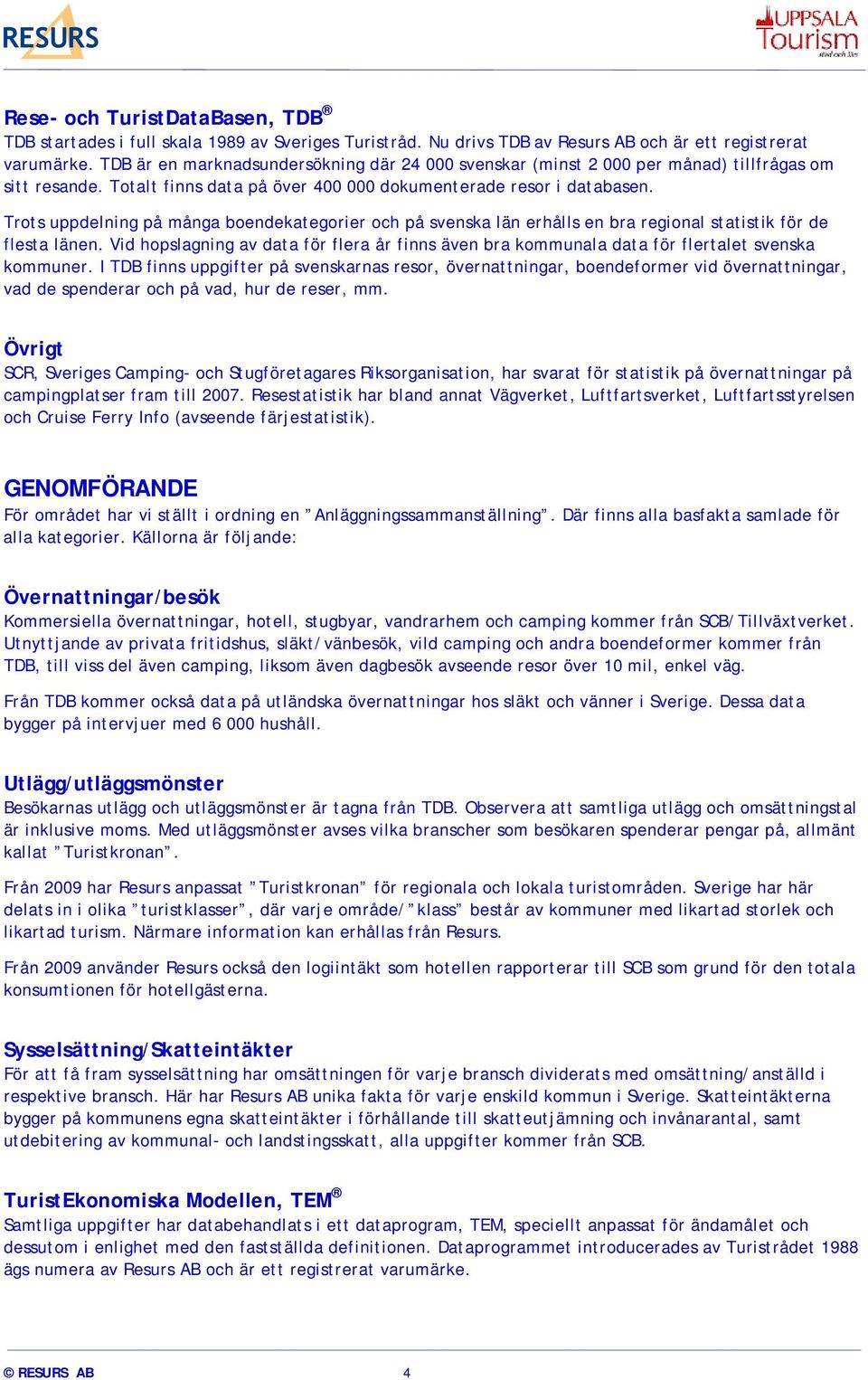 Trots uppdelning på många boendekategorier och på svenska län erhålls en bra regional statistik för de flesta länen.