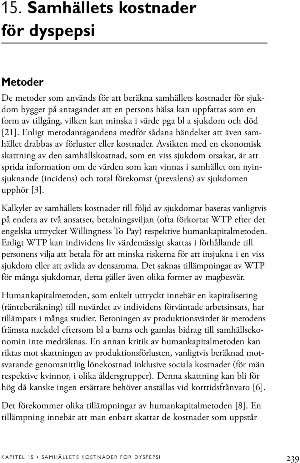 Avsikten med en ekonomisk skattning av den samhällskostnad, som en viss sjukdom orsakar, är att sprida information om de värden som kan vinnas i samhället om nyinsjuknande (incidens) och total
