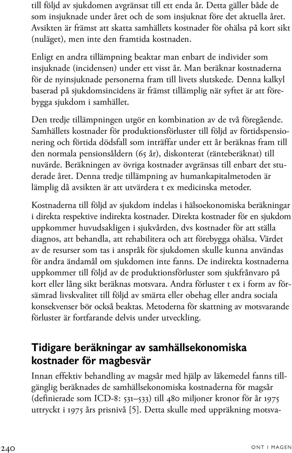 Enligt en andra tillämpning beaktar man enbart de individer som insjuknade (incidensen) under ett visst år. Man beräknar kostnaderna för de nyinsjuknade personerna fram till livets slutskede.