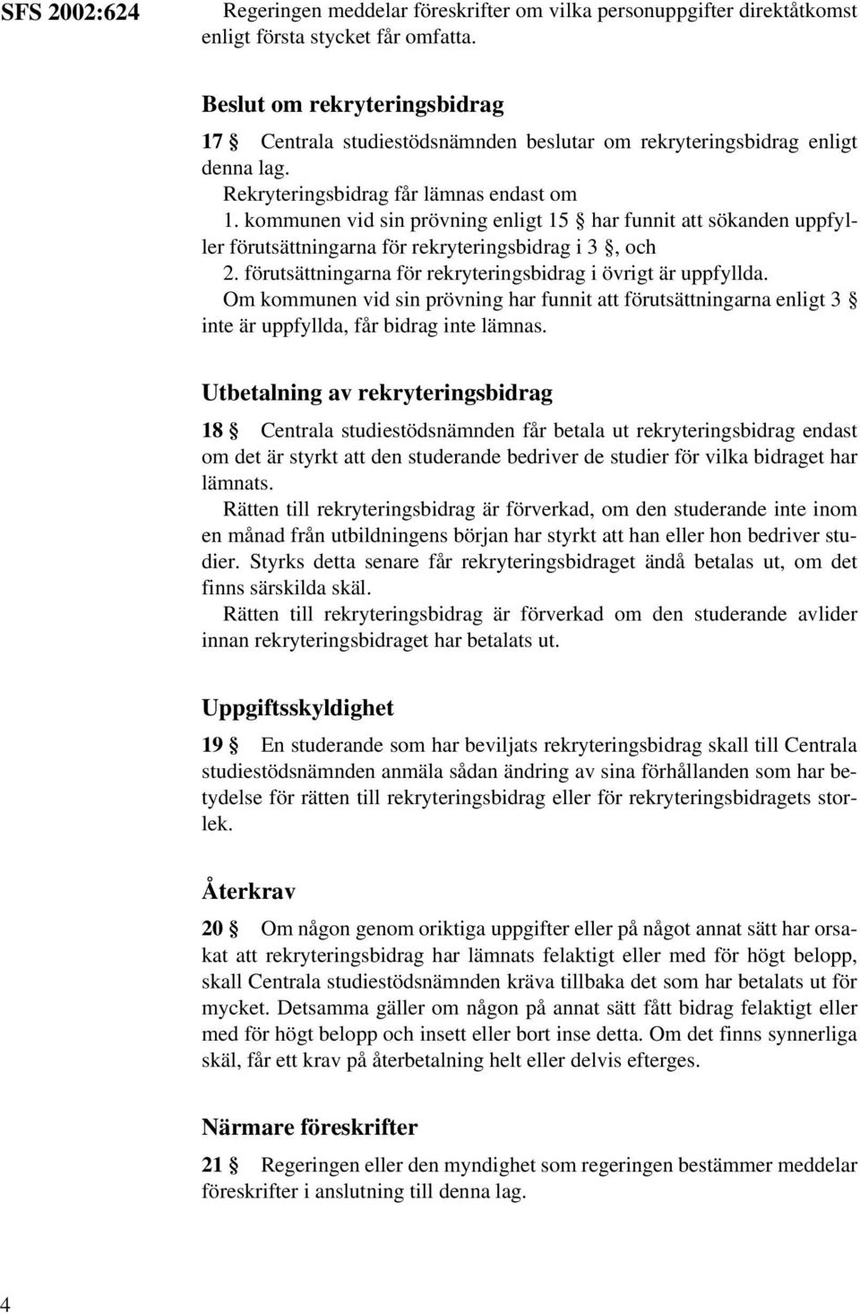 kommunen vid sin prövning enligt 15 har funnit att sökanden uppfyller förutsättningarna för rekryteringsbidrag i 3, och 2. förutsättningarna för rekryteringsbidrag i övrigt är uppfyllda.