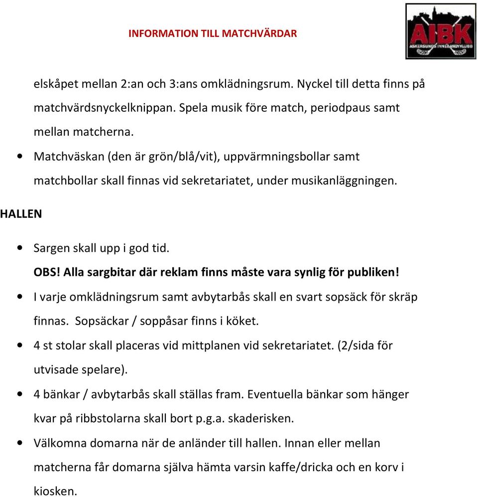 Alla sargbitar där reklam finns måste vara synlig för publiken! I varje omklädningsrum samt avbytarbås skall en svart sopsäck för skräp finnas. Sopsäckar / soppåsar finns i köket.