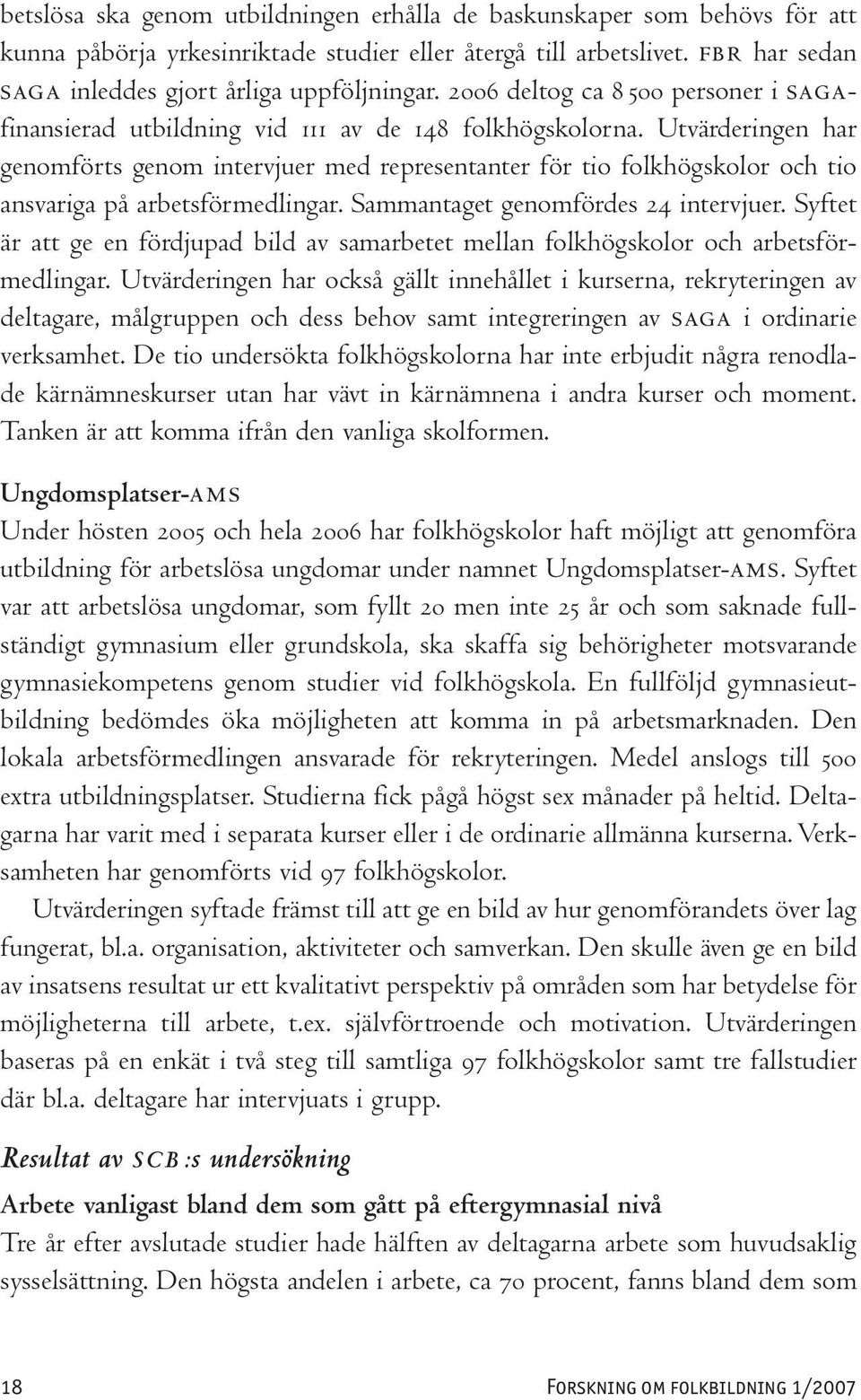 Utvärderingen har genomförts genom intervjuer med representanter för tio folkhögskolor och tio ansvariga på arbetsförmedlingar. Sammantaget genomfördes 24 intervjuer.