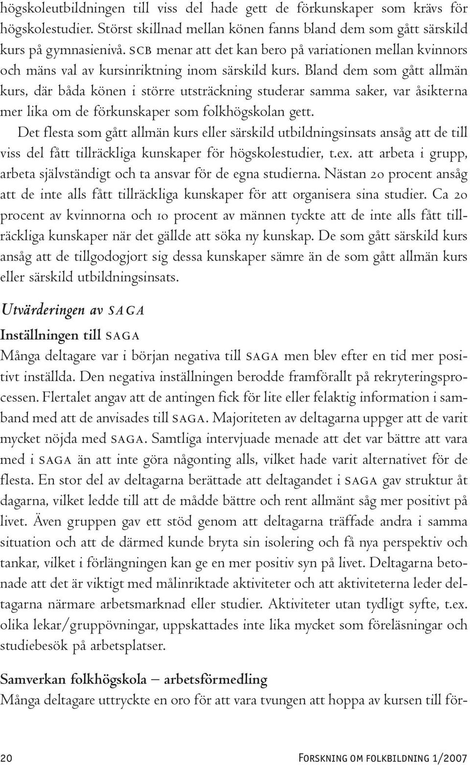 Bland dem som gått allmän kurs, där båda könen i större utsträckning studerar samma saker, var åsikterna mer lika om de förkunskaper som folkhögskolan gett.