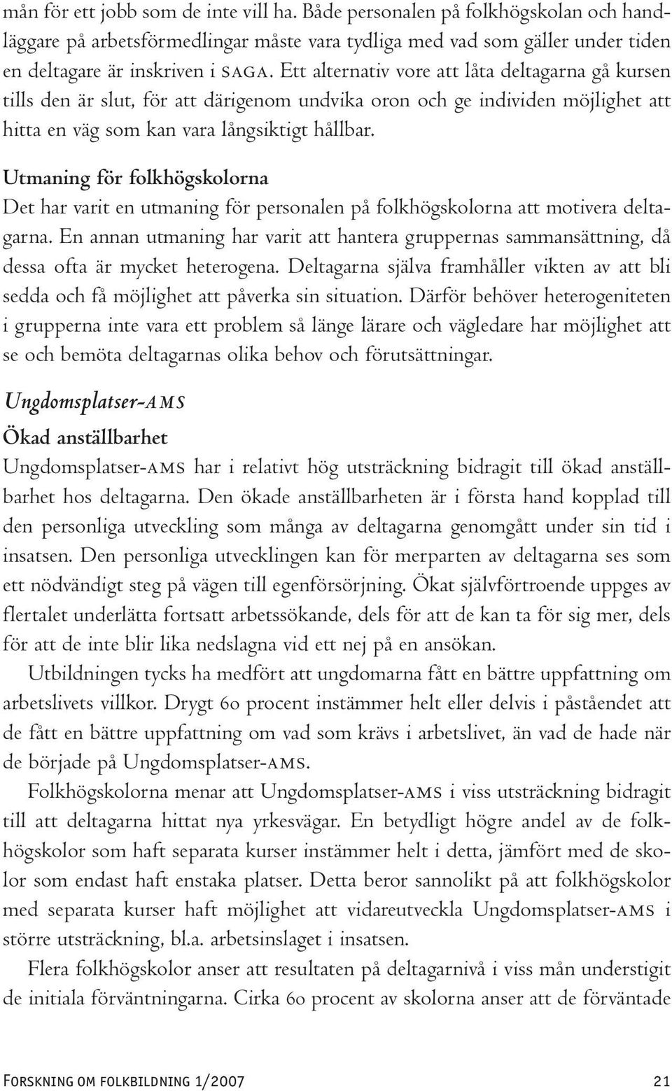 Utmaning för folkhögskolorna Det har varit en utmaning för personalen på folkhögskolorna att motivera deltagarna.