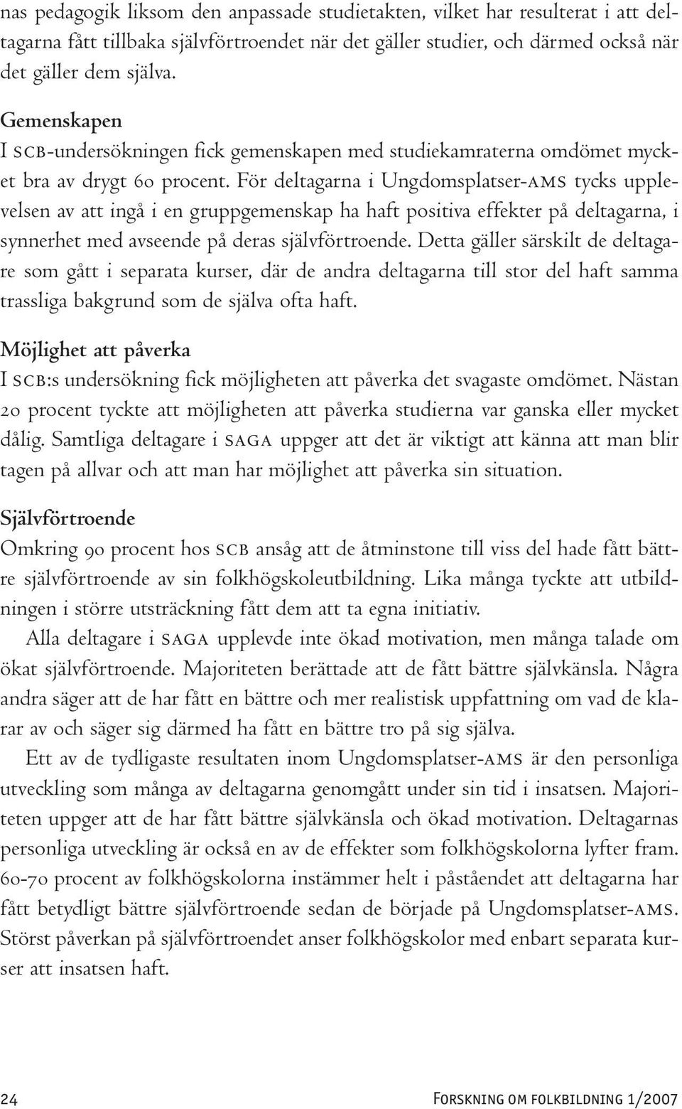 För deltagarna i Ungdomsplatser-AMS tycks upplevelsen av att ingå i en gruppgemenskap ha haft positiva effekter på deltagarna, i synnerhet med avseende på deras självförtroende.