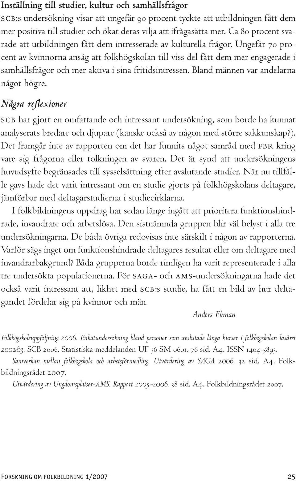 Ungefär 70 procent av kvinnorna ansåg att folkhögskolan till viss del fått dem mer engagerade i samhällsfrågor och mer aktiva i sina fritidsintressen. Bland männen var andelarna något högre.