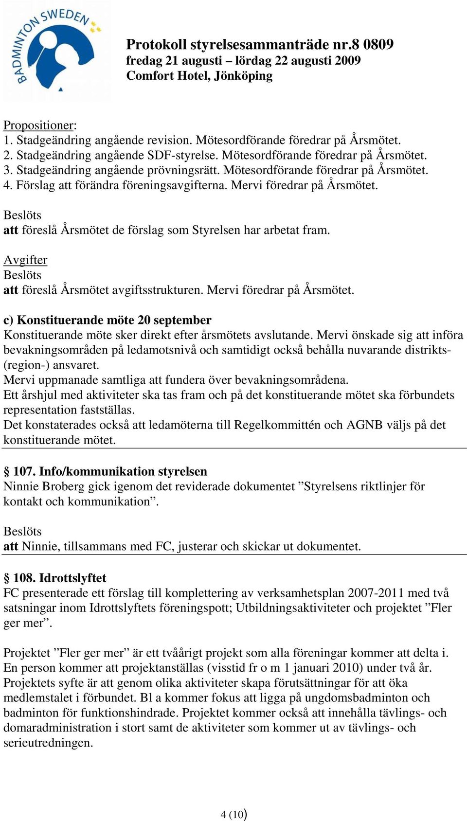 att föreslå Årsmötet de förslag som Styrelsen har arbetat fram. Avgifter att föreslå Årsmötet avgiftsstrukturen. Mervi föredrar på Årsmötet.