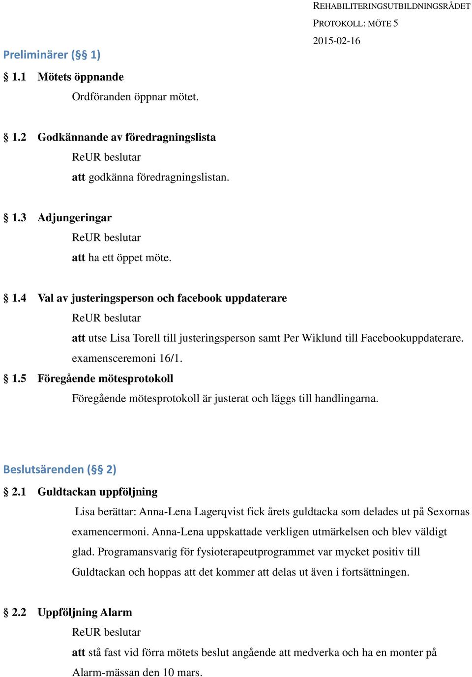 /1. 1.5 Föregående mötesprotokoll Föregående mötesprotokoll är justerat och läggs till handlingarna. Beslutsärenden ( 2) 2.