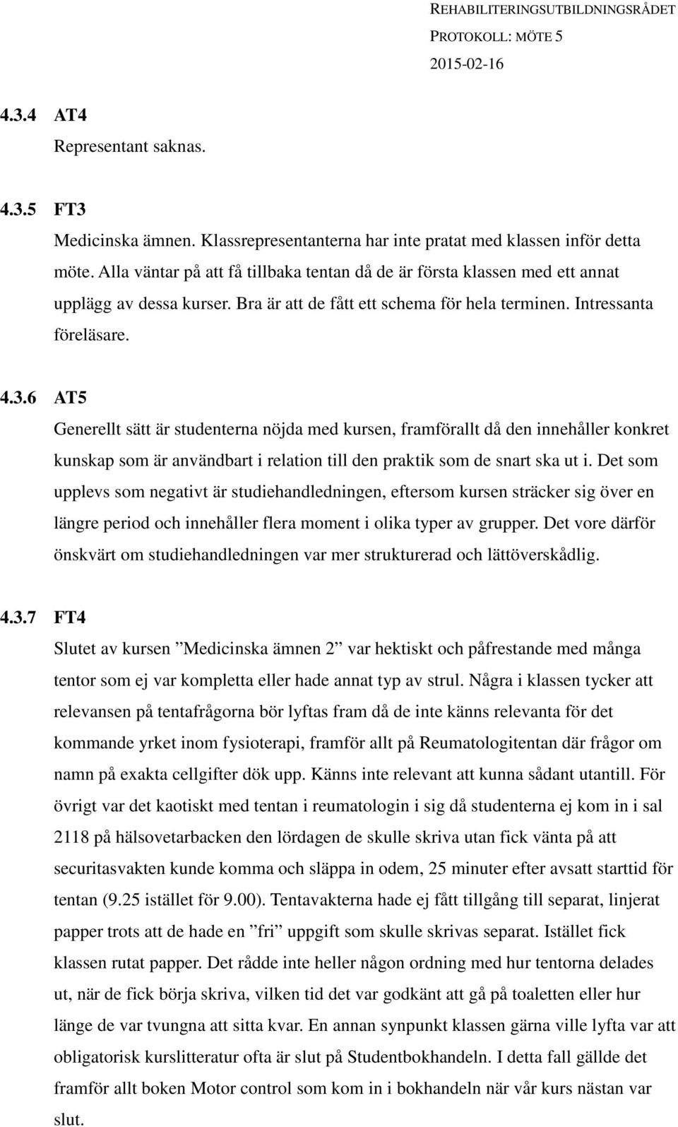 6 AT5 Generellt sätt är studenterna nöjda med kursen, framförallt då den innehåller konkret kunskap som är användbart i relation till den praktik som de snart ska ut i.