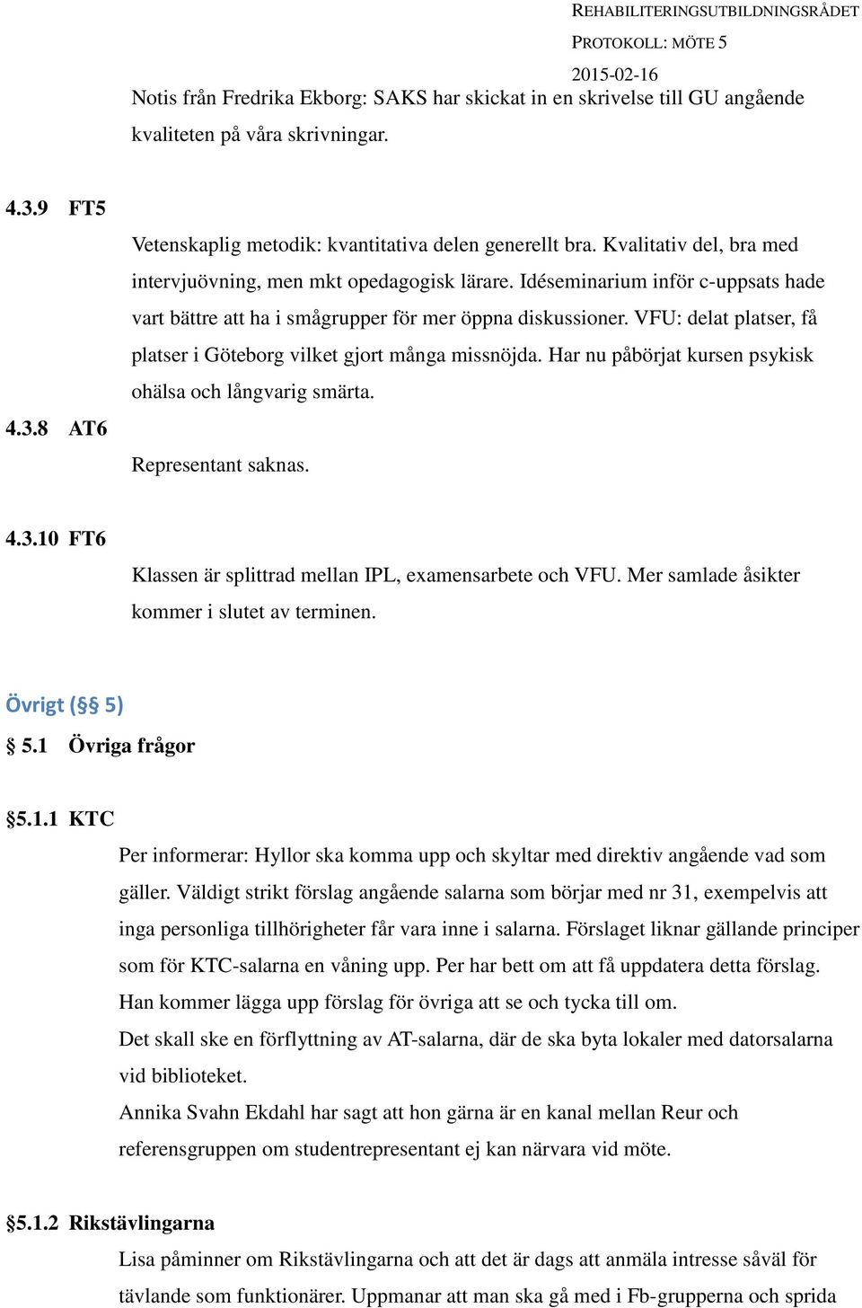 VFU: delat platser, få platser i Göteborg vilket gjort många missnöjda. Har nu påbörjat kursen psykisk ohälsa och långvarig smärta. Representant saknas. 4.3.