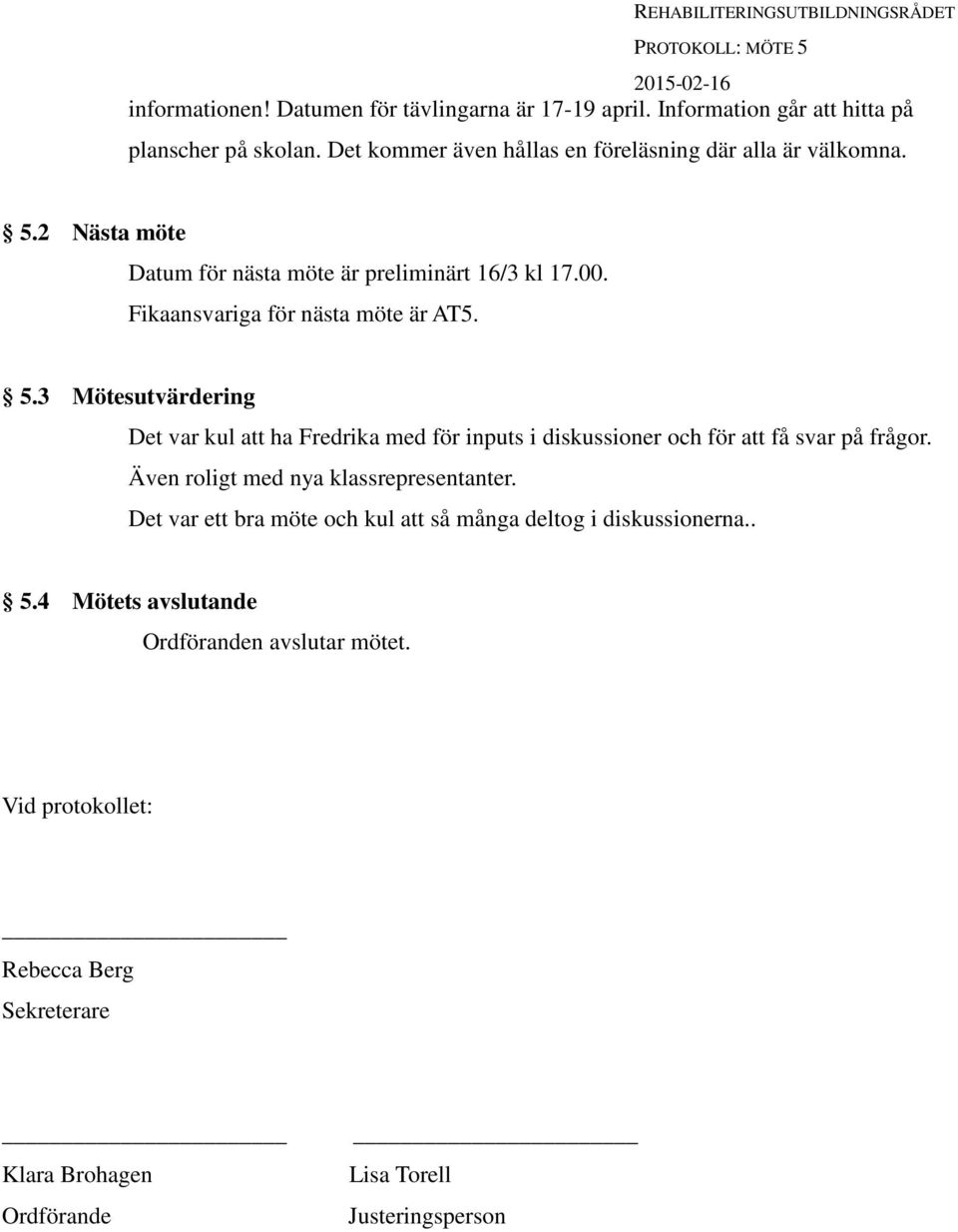 Fikaansvariga för nästa möte är AT5. 5.3 Mötesutvärdering Det var kul att ha Fredrika med för inputs i diskussioner och för att få svar på frågor.