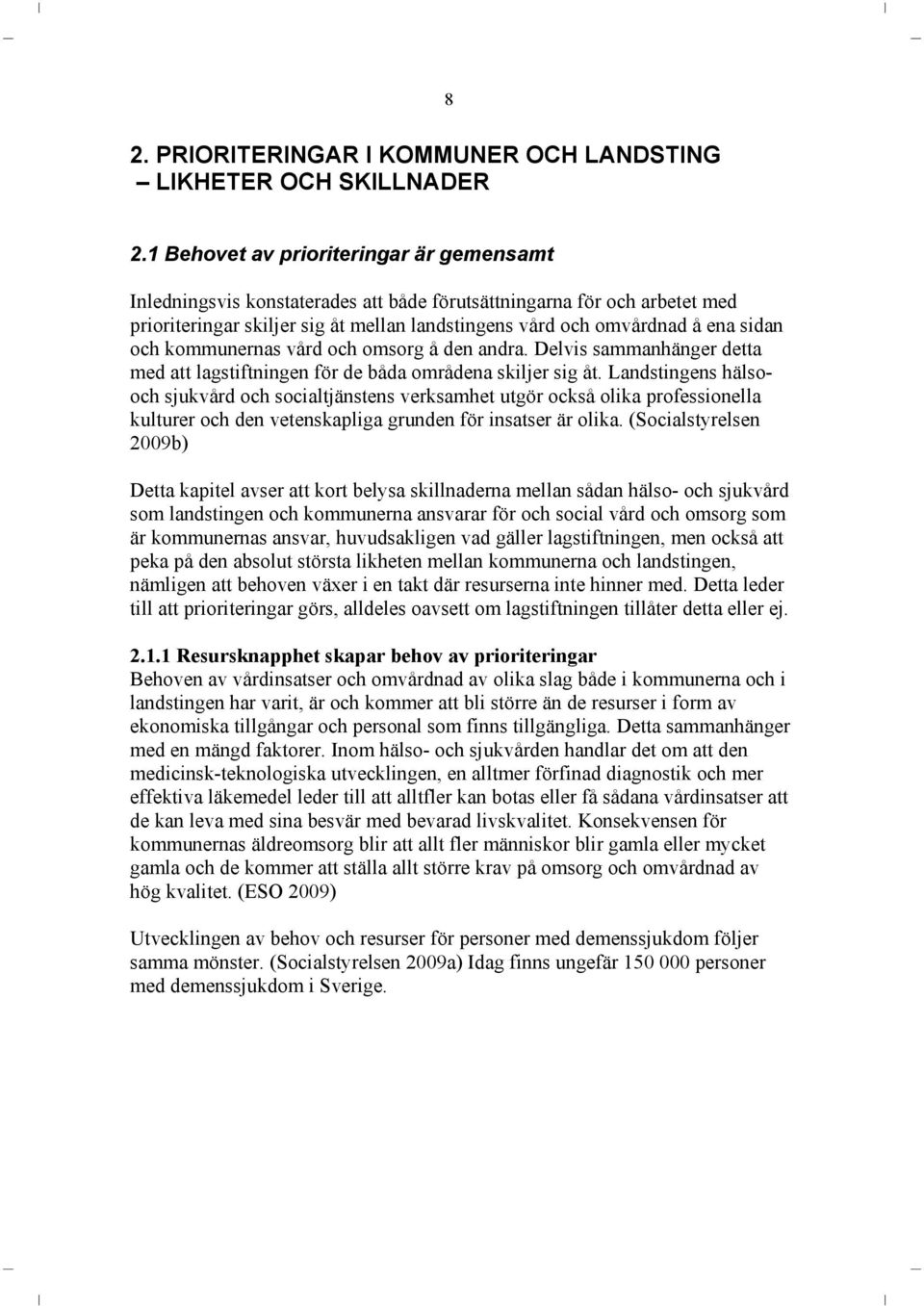 och kommunernas vård och omsorg å den andra. Delvis sammanhänger detta med att lagstiftningen för de båda områdena skiljer sig åt.