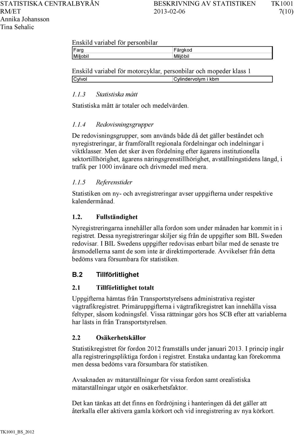 Men det sker även fördelning efter ägarens institutionella sektortillhörighet, ägarens näringsgrenstillhörighet, avställningstidens längd, i trafik per 10