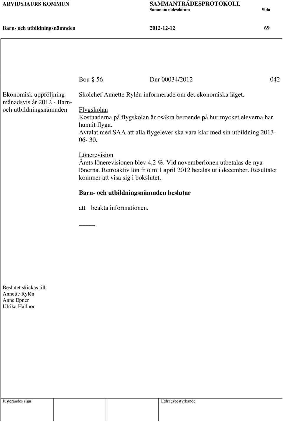Avtalat med SAA att alla flygelever ska vara klar med sin utbildning 2013-06- 30. Lönerevision Årets lönerevisionen blev 4,2 %. Vid novemberlönen utbetalas de nya lönerna.