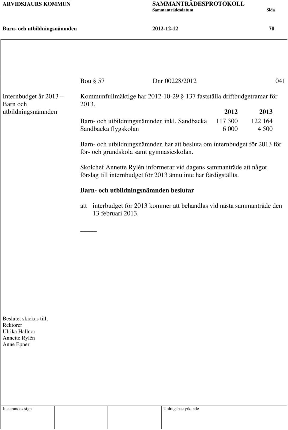 Sandbacka 117 300 122 164 Sandbacka flygskolan 6 000 4 500 Barn- och utbildningsnämnden har att besluta om internbudget för 2013 för för- och grundskola samt gymnasieskolan.