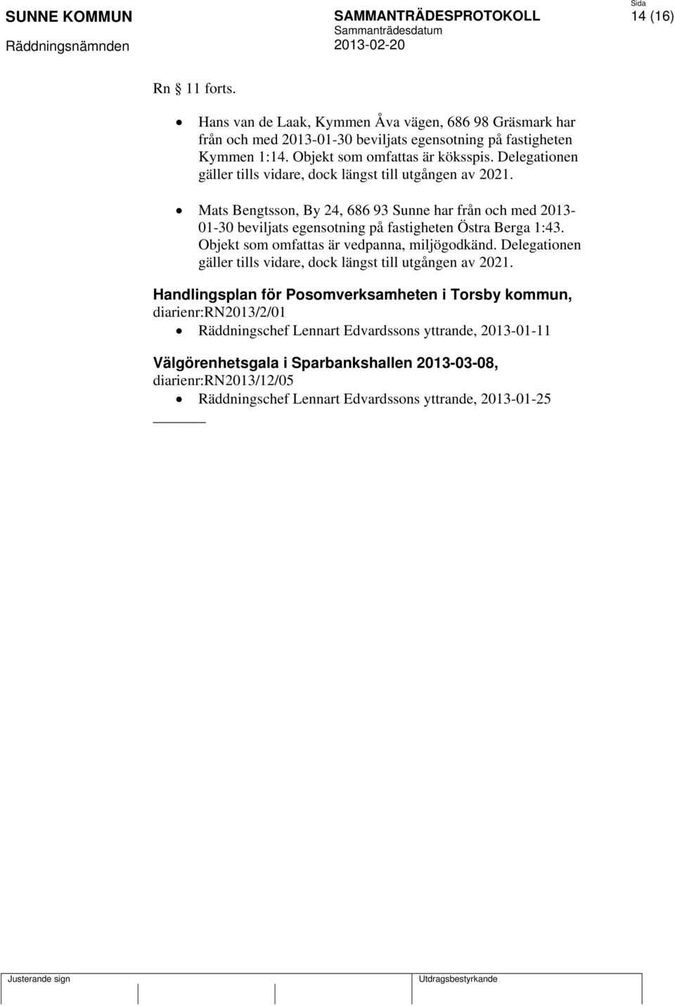 Mats Bengtsson, By 24, 686 93 Sunne har från och med 2013-01-30 beviljats egensotning på fastigheten Östra Berga 1:43. Objekt som omfattas är vedpanna, miljögodkänd.