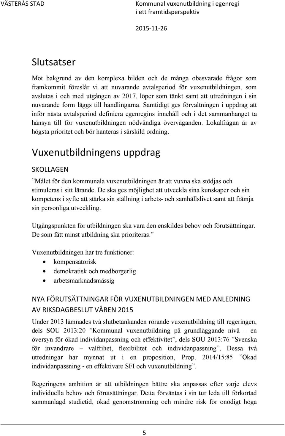 Samtidigt ges förvaltningen i uppdrag att inför nästa avtalsperiod definiera egenregins innehåll och i det sammanhanget ta hänsyn till för vuxenutbildningen nödvändiga överväganden.