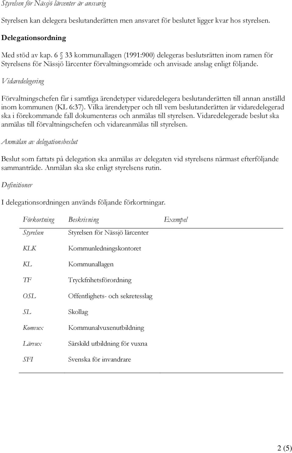 Vidaredelegering Förvaltningschefen får i samtliga ärendetyper vidaredelegera beslutanderätten till annan anställd inom kommunen (KL 6:37).