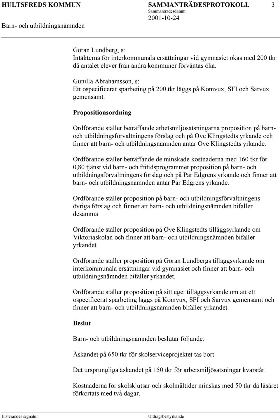 Propositionsordning Ordförande ställer beträffande arbetsmiljösatsningarna proposition på barnoch utbildningsförvaltningens förslag och på Ove Klingstedts yrkande och finner att barn- och