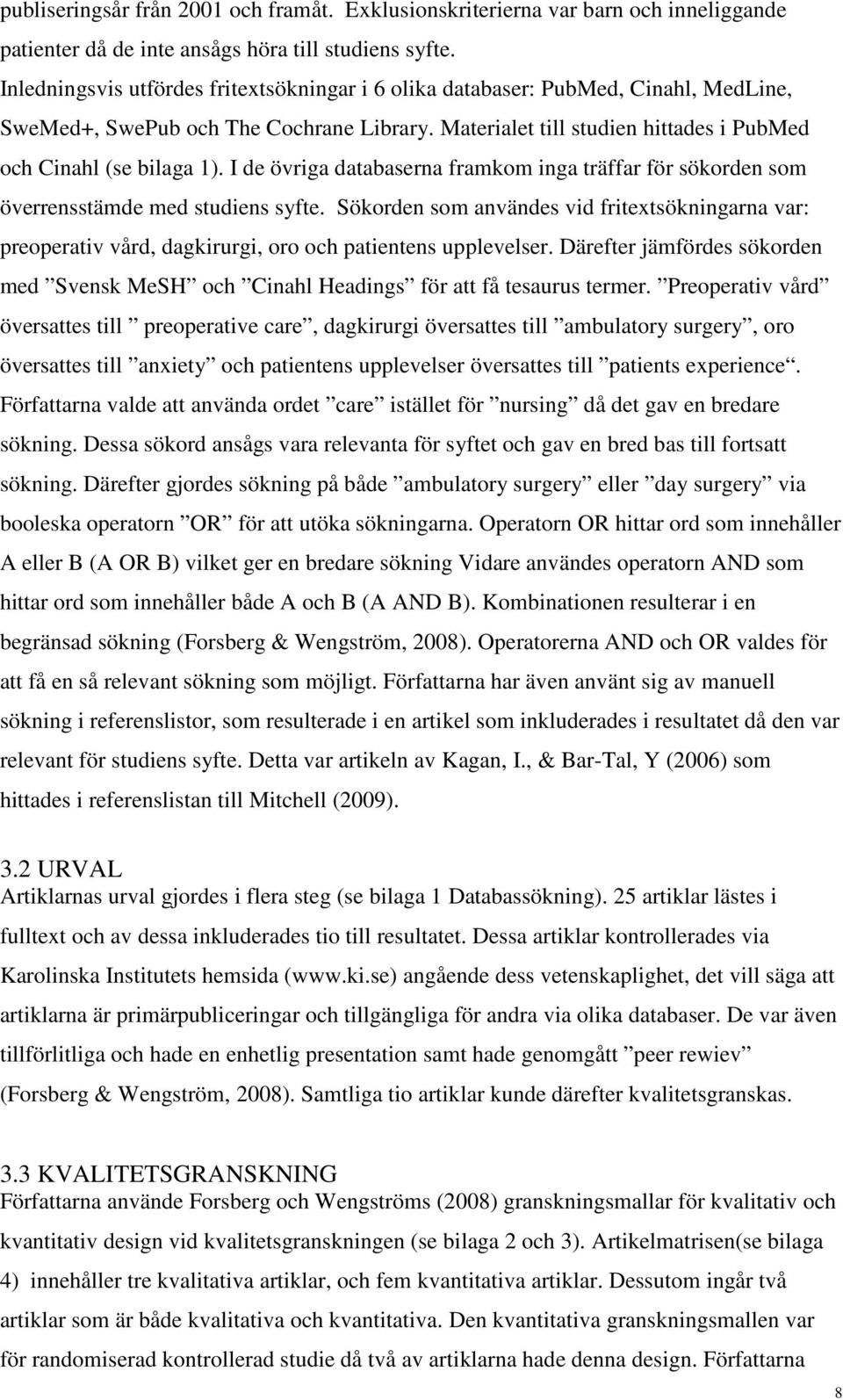 I de övriga databaserna framkom inga träffar för sökorden som överrensstämde med studiens syfte.