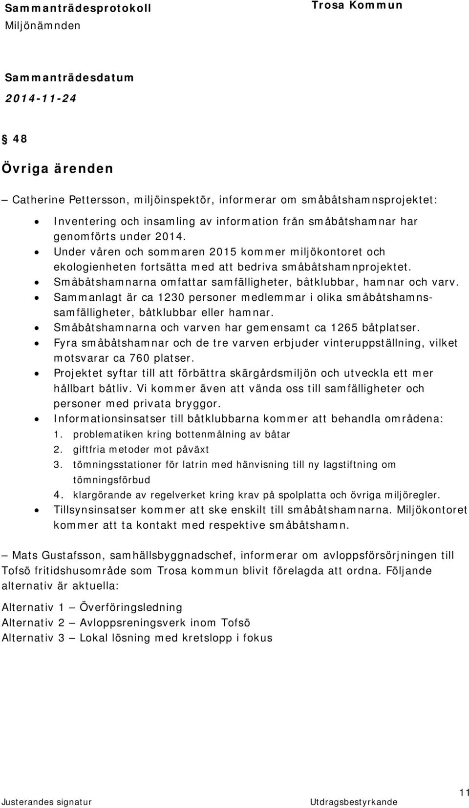 Sammanlagt är ca 1230 personer medlemmar i olika småbåtshamnssamfälligheter, båtklubbar eller hamnar. Småbåtshamnarna och varven har gemensamt ca 1265 båtplatser.