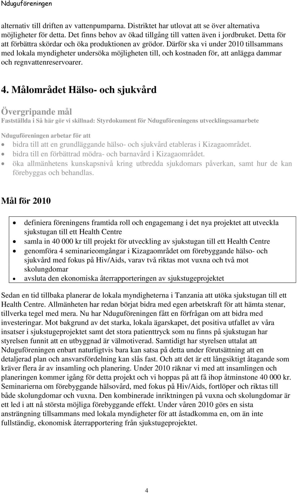 Därför ska vi under 2010 tillsammans med lokala myndigheter undersöka möjligheten till, och kostnaden för, att anlägga dammar och regnvattenreservoarer. 4.