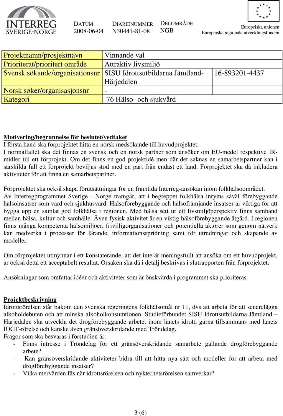 beslutet/vedtaket I första hand ska förprojektet hitta en norsk medsökande till huvudprojektet.