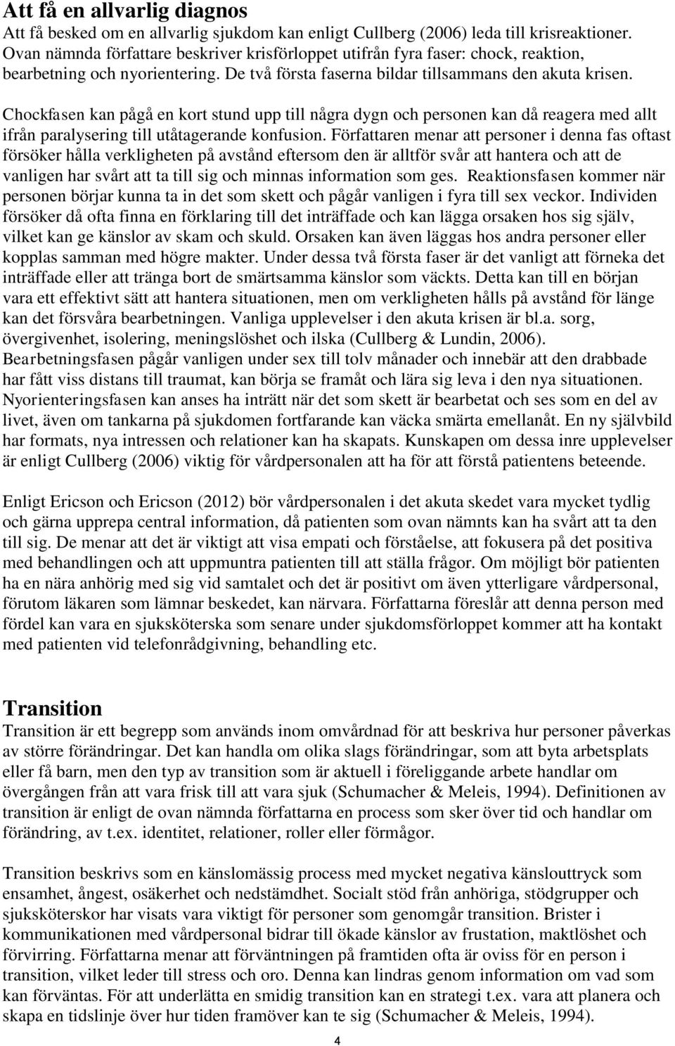 Chockfasen kan pågå en kort stund upp till några dygn och personen kan då reagera med allt ifrån paralysering till utåtagerande konfusion.