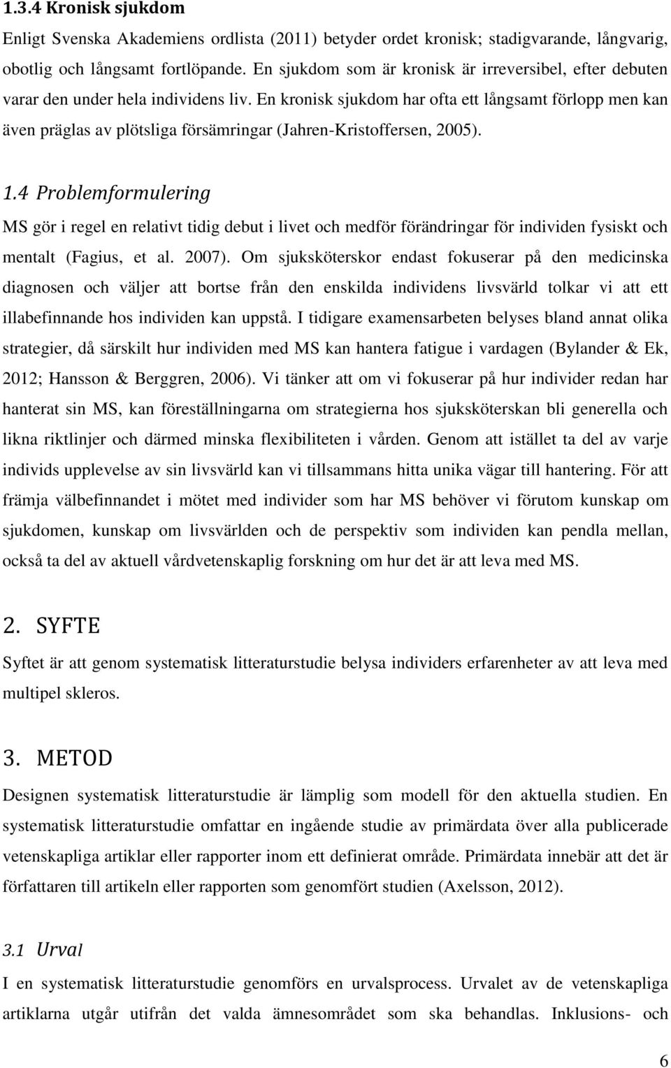 En kronisk sjukdom har ofta ett långsamt förlopp men kan även präglas av plötsliga försämringar (Jahren-Kristoffersen, 2005). 1.